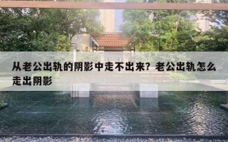 從老公出軌的陰影中走不出來？老公出軌怎么走出陰影