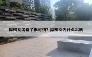 摩羯女出軌了很可怕？摩羯女為什么出軌