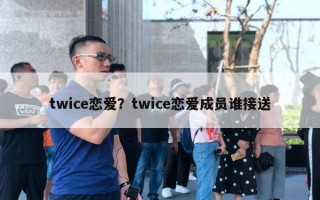 twice戀愛？twice戀愛成員誰接送