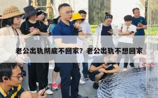 老公出軌徹底不回家？老公出軌不想回家