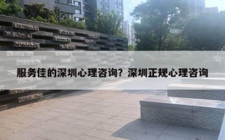 服務(wù)佳的深圳心理咨詢？深圳正規(guī)心理咨詢