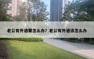 老公有外遇要怎么辦？老公有外遇該怎么辦