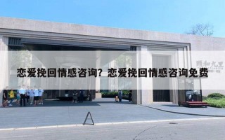 戀愛挽回情感咨詢？戀愛挽回情感咨詢免費(fèi)