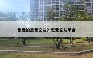 免費(fèi)的戀愛(ài)交友？戀愛(ài)交友平臺(tái)