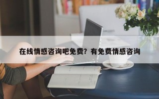 在線情感咨詢吧免費？有免費情感咨詢