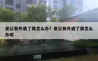 老公有外遇了我怎么辦？老公有外遇了我怎么辦呢