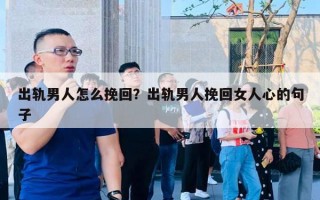 出軌男人怎么挽回？出軌男人挽回女人心的句子