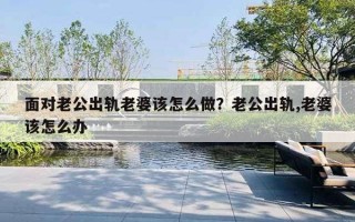 面對老公出軌老婆該怎么做？老公出軌,老婆該怎么辦