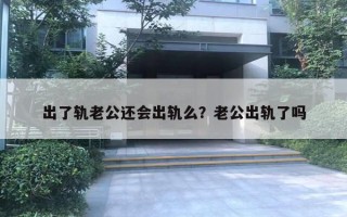 出了軌老公還會出軌么？老公出軌了嗎