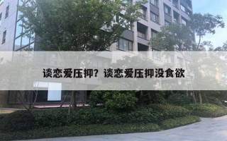 談戀愛壓抑？談戀愛壓抑沒食欲