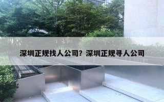 深圳正規(guī)找人公司？深圳正規(guī)尋人公司