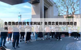 免費情感挽回專家網(wǎng)站？免費戀愛挽回情感咨詢