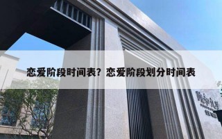 戀愛階段時間表？戀愛階段劃分時間表