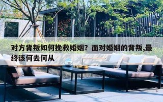 對(duì)方背叛如何挽救婚姻？面對(duì)婚姻的背叛,最終該何去何從