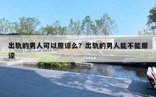 出軌的男人可以原諒么？出軌的男人能不能原諒