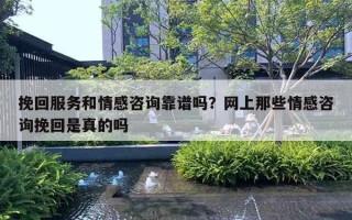 挽回服務(wù)和情感咨詢靠譜嗎？網(wǎng)上那些情感咨詢挽回是真的嗎