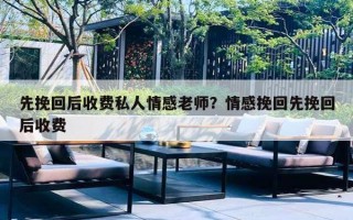 先挽回后收費私人情感老師？情感挽回先挽回后收費