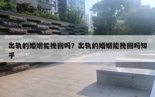 出軌的婚姻能挽回嗎？出軌的婚姻能挽回嗎知乎