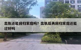 出軌還能回歸家庭嗎？出軌后再回歸家庭還能過好嗎