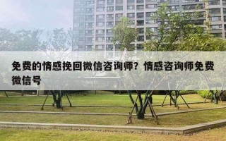 免費(fèi)的情感挽回微信咨詢師？情感咨詢師免費(fèi)微信號(hào)