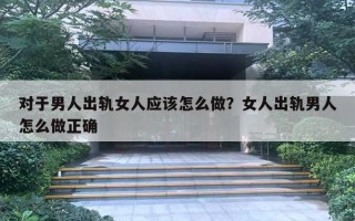 對于男人出軌女人應(yīng)該怎么做？女人出軌男人怎么做正確