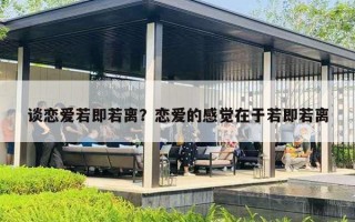 談戀愛若即若離？戀愛的感覺在于若即若離