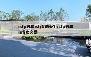 isfp男和isfj女戀愛(ài)？isfp男和infj女戀愛(ài)