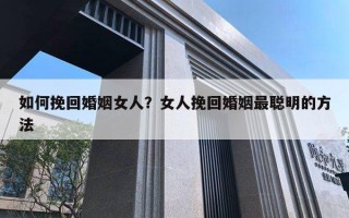 如何挽回婚姻女人？女人挽回婚姻最聰明的方法