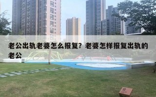 老公出軌老婆怎么報復(fù)？老婆怎樣報復(fù)出軌的老公