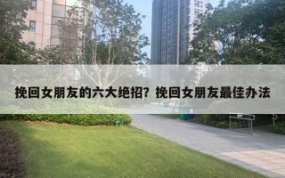 挽回女朋友的六大絕招？挽回女朋友最佳辦法