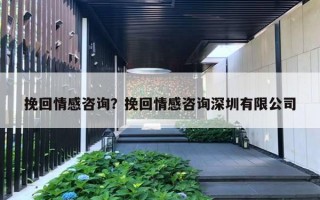 挽回情感咨詢？挽回情感咨詢深圳有限公司