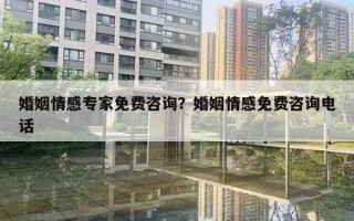 婚姻情感專家免費咨詢？婚姻情感免費咨詢電話