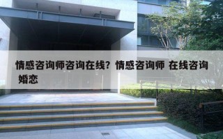 情感咨詢師咨詢在線？情感咨詢師 在線咨詢 婚戀