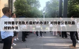 對(duì)待妻子出軌方最好的辦法？對(duì)待老公出軌最好的辦法