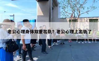 老公心理身體雙重出軌？老公心理上出軌了