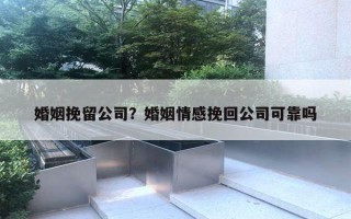 婚姻挽留公司？婚姻情感挽回公司可靠嗎