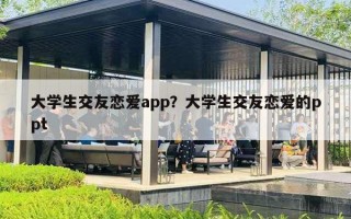 大學(xué)生交友戀愛app？大學(xué)生交友戀愛的ppt