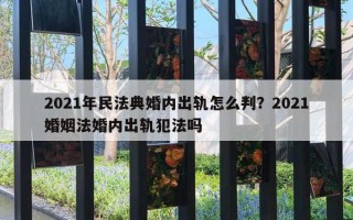 2021年民法典婚內(nèi)出軌怎么判？2021婚姻法婚內(nèi)出軌犯法嗎