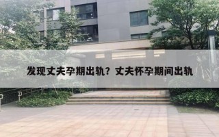 發(fā)現(xiàn)丈夫孕期出軌？丈夫懷孕期間出軌