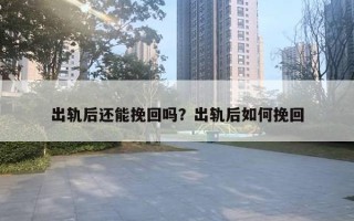 出軌后還能挽回嗎？出軌后如何挽回