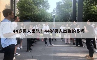 44歲男人出軌？44歲男人出軌的多嗎