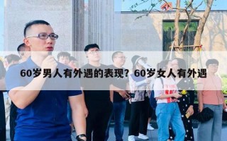 60歲男人有外遇的表現(xiàn)？60歲女人有外遇