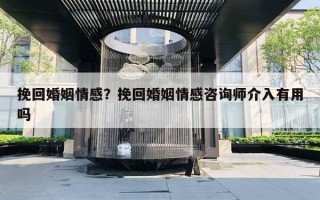 挽回婚姻情感？挽回婚姻情感咨詢師介入有用嗎