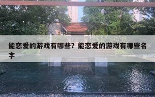 能戀愛的游戲有哪些？能戀愛的游戲有哪些名字