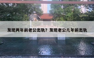 發(fā)現(xiàn)兩年前老公出軌？發(fā)現(xiàn)老公幾年前出軌