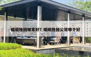 婚姻挽回哪家好？婚姻挽回公司哪個(gè)好