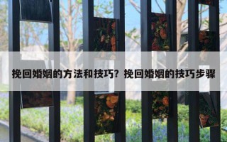 挽回婚姻的方法和技巧？挽回婚姻的技巧步驟