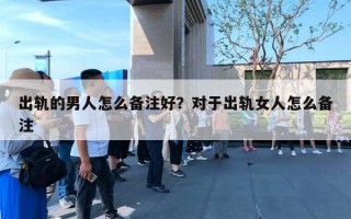 出軌的男人怎么備注好？對于出軌女人怎么備注