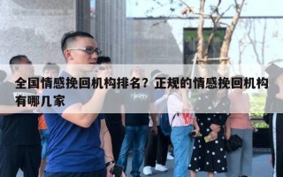 全國情感挽回機構排名？正規(guī)的情感挽回機構有哪幾家