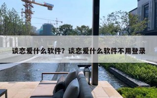 談戀愛什么軟件？談戀愛什么軟件不用登錄